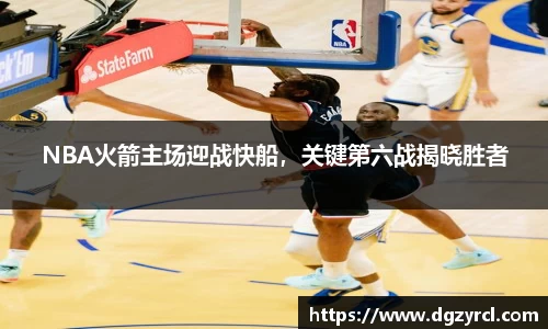 NBA火箭主场迎战快船，关键第六战揭晓胜者