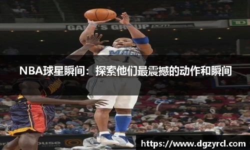 NBA球星瞬间：探索他们最震撼的动作和瞬间
